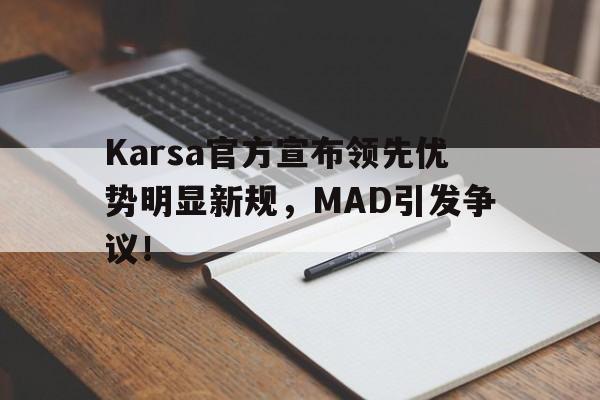 开云体育注册入口关于Karsa官方宣布领先优势明显新规，MAD引发争议！的信息